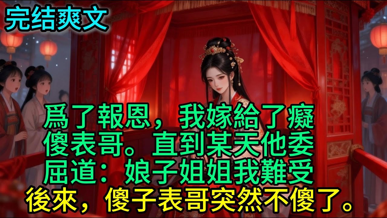 爲了報恩，我嫁給了癡傻表哥。直到某天他面⾊潮紅委屈道：娘⼦姐姐我難受…我向下，瞄了⼀眼。翹起的船頭，器宇軒昂。 我深吸⼀口⽓，伸⼿握住。後來，我引導他同了房，傻子表哥突然不傻了。#小説  #古言