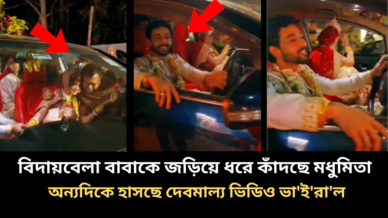 বিদায়বেলা বাবাকে জড়িয়ে ধরে কাঁদছে মধুমিতা অন্যদিকে হাসছে দেবমাল্য ভিডিও ভা'ই'রা'ল madhumita debmalya