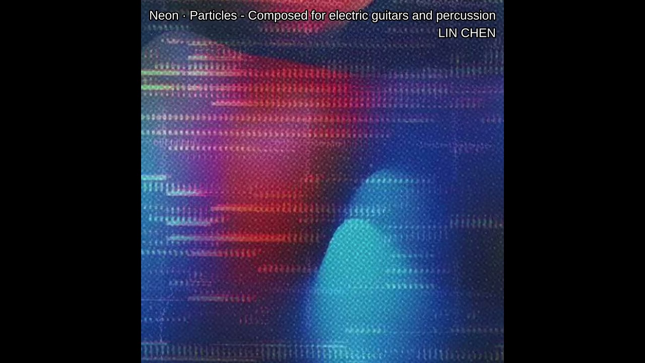 LIN CHEN: Neon &middot; Particles - Composed for electric guitars and percussion