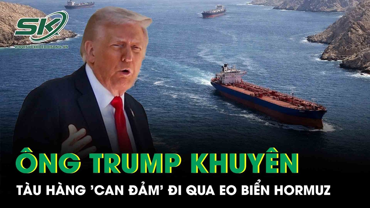 Ông Trump thúc giục tàu hàng can đảm đi qua eo biển Hormuz bất chấp đe dọa từ Iran