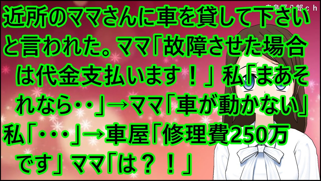 【スカッとする話】近所のママさんに車を貸して下さいと言われた。ママ「故障させた場合は代金支払います！」私「まあそれなら・・」→ママ「車が動かない」私「・・・」→車屋「修理費250万です」ママ「は？！」