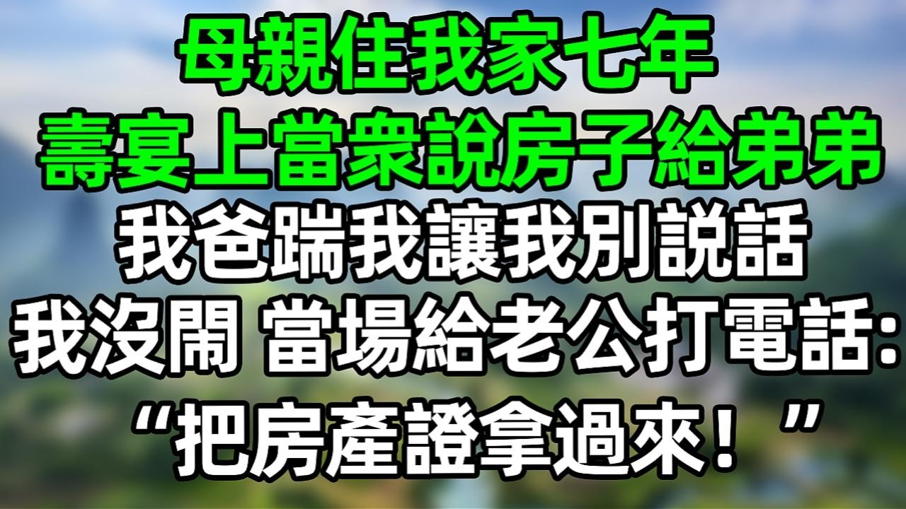 母亲住我家七年 寿宴上当众说房子给弟弟，我爸踹我让我别说话 我没闹 当场打给老公：把房产证拿过来！#夜讀人生 #大橘講故事  #情感故事 #講故事  #幸福生活