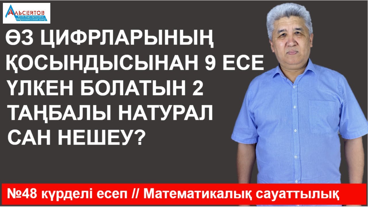 Өз цифрларының қосындысынан тоғыз есе үлкен болатын екі таңбалы натурал сан нешеу / №48 күрделі есеп