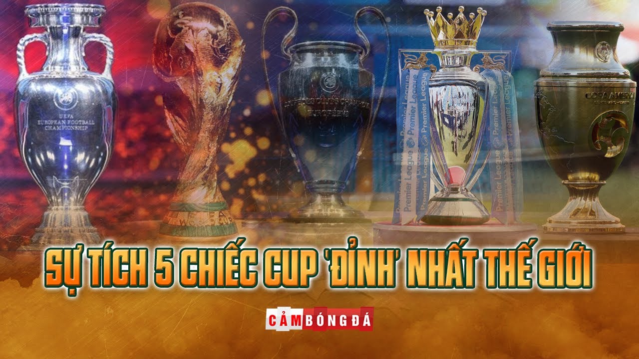 Sự tích 5 chiếc cup 'ĐỈNH' nhất Thế giới