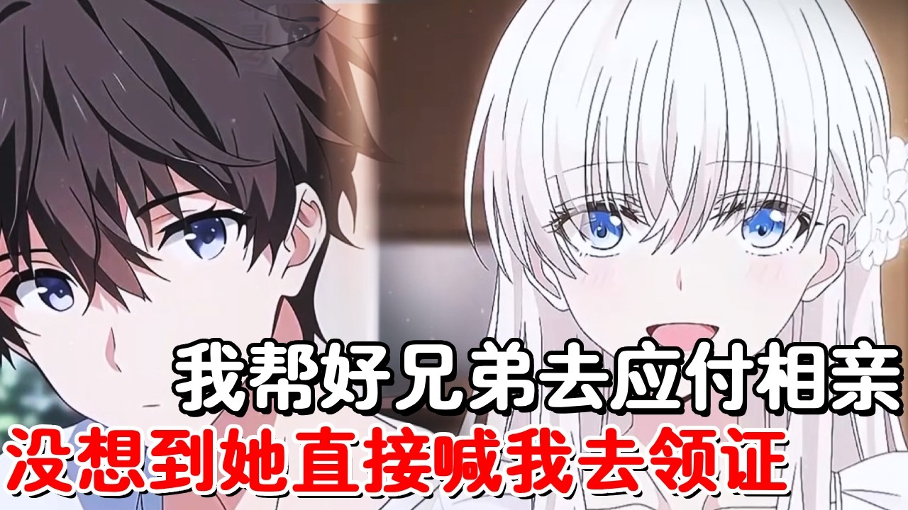 我帮好兄弟去应付相亲，没想到相亲对象直接喊我去领结婚证，我人傻了怎么和我想的不一样！【木羽说漫】