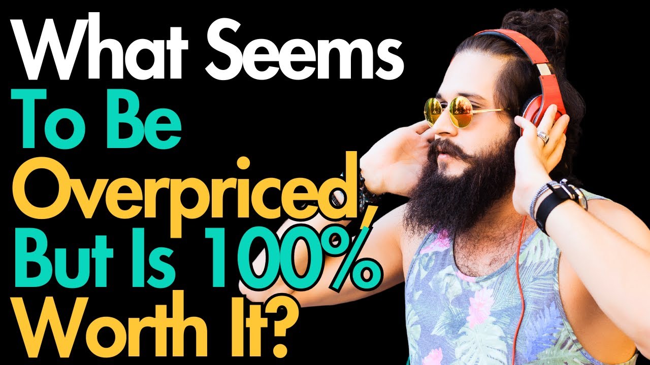 What Seems To Be Overpriced, But In Reality Is 100% Worth It?