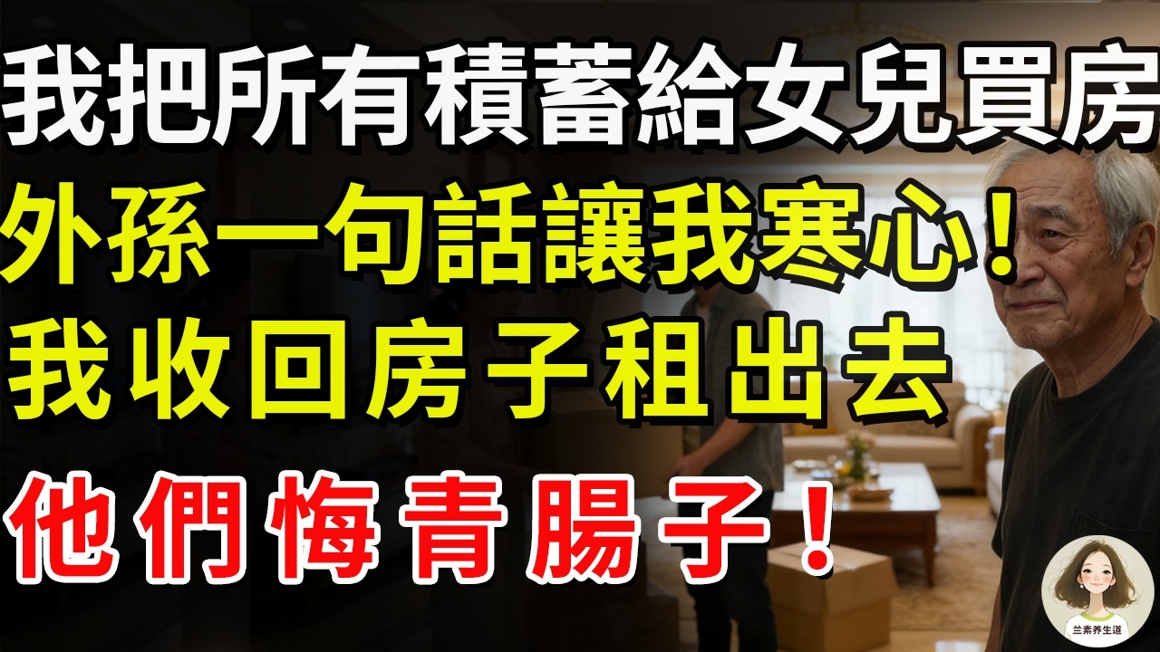 我把所有積蓄給女兒買房，外孫一句話讓我寒心！我收回房子租出去，他們悔青腸子！#兰素养生道#康養人生道#上了年紀該明白的事 #養老 #聰明老人 #長壽秘密 #延壽 #長壽 #晚年幸福