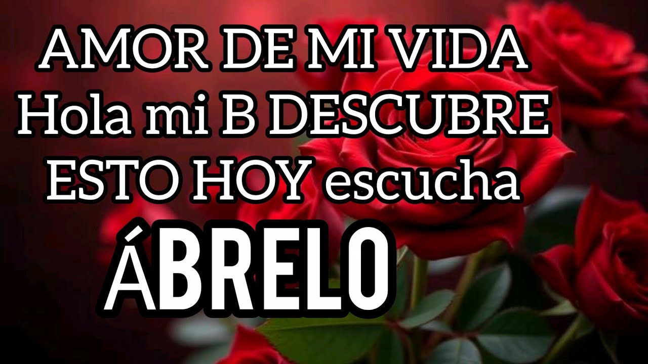 AMOR DE MI VIDA Hola mi B DESCUBRE ESTO HOY escucha este MENSAJE DE AMOR bonito es para ti TE QUIERO