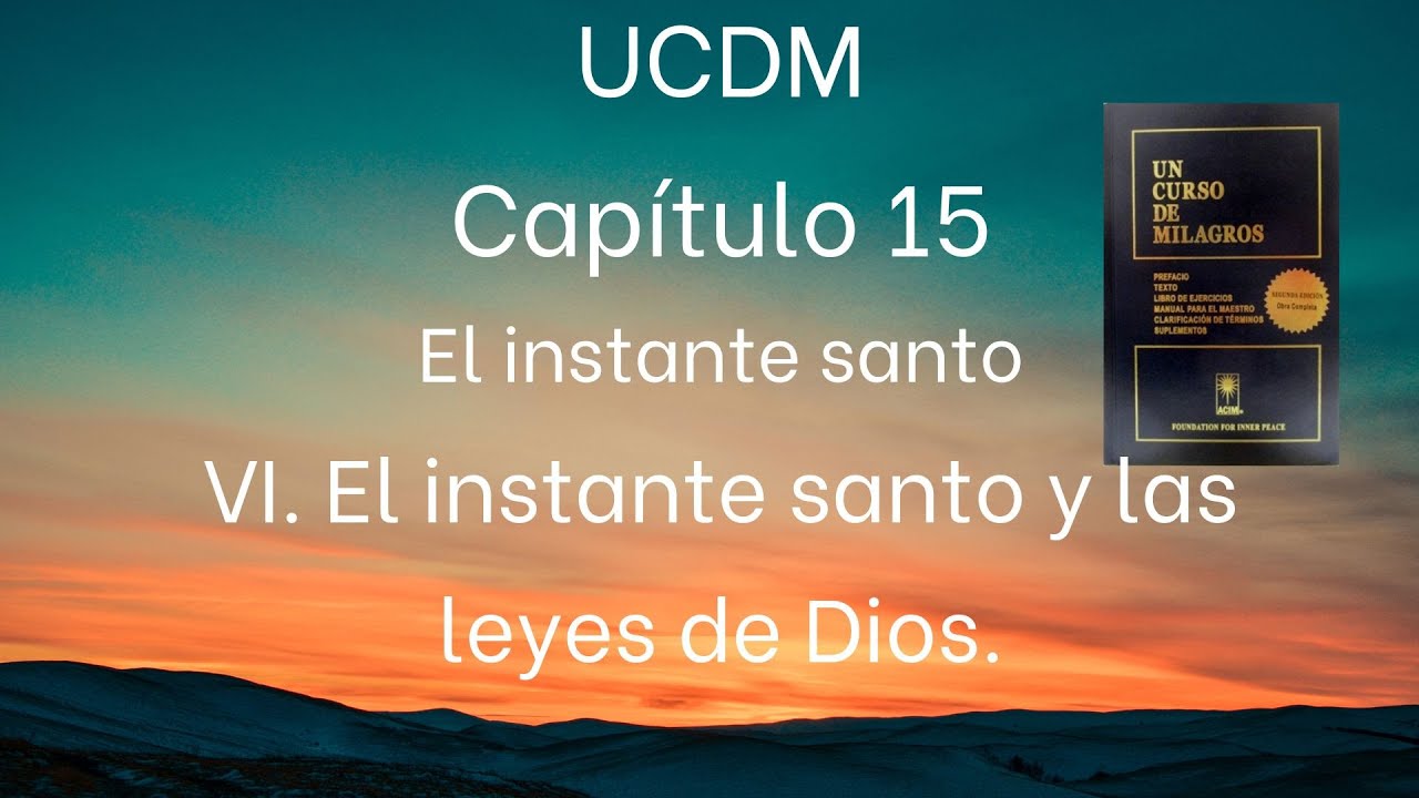 UCDM Capítulo 15. Secc. VI El instante santo y las leyes de Dios
