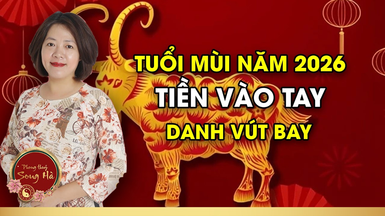 Tử Vi Tuổi Mùi Năm 2026: Tiền Vào Tay, Danh Vút Bay I PHONG THỦY SONG HÀ