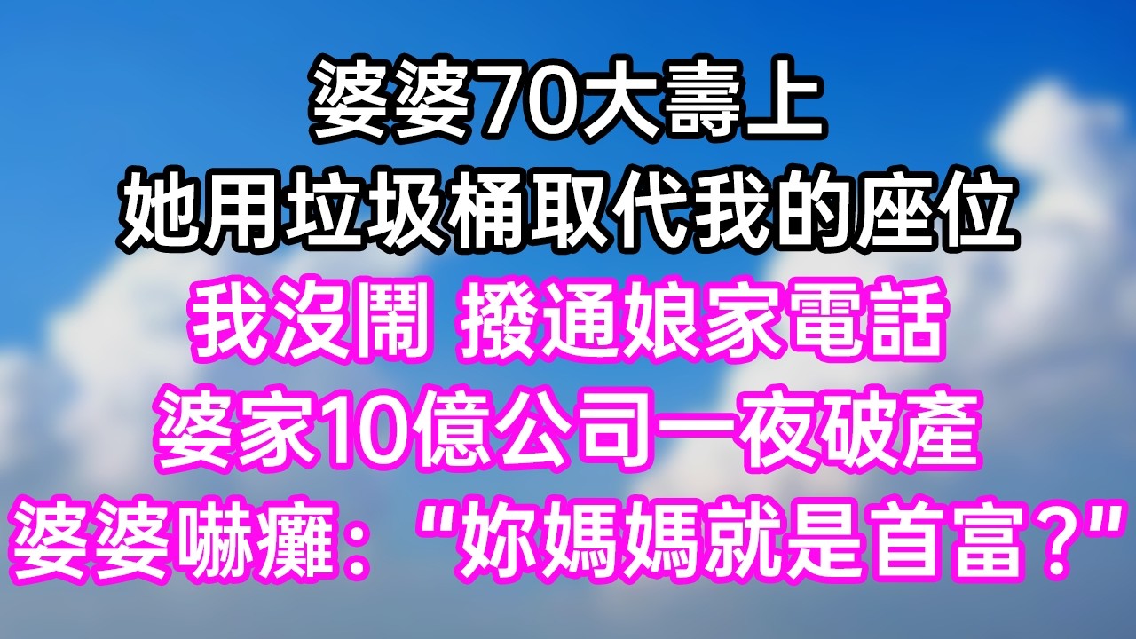 婆婆70大壽上！她用垃圾桶取代我的座位！我沒鬧撥通娘家電話！婆家10億公司一夜破產！婆婆嚇癱：“妳媽媽就是首富？”#幸福生活#為人處世#生活經驗#情感故事#婆媳故事#子女孝順#孝順#子女不孝