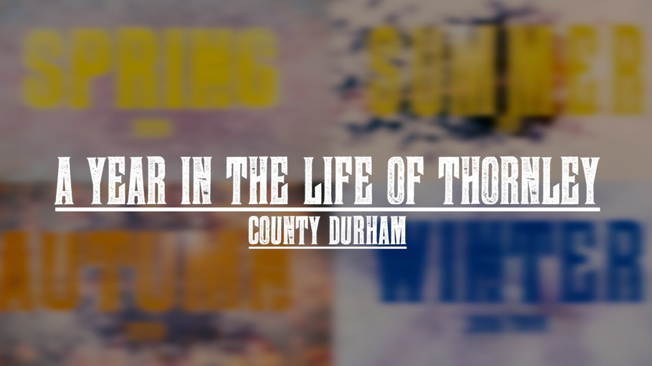 A YEAR IN THE LIFE OF THORNLEY COUNTY DURHAM