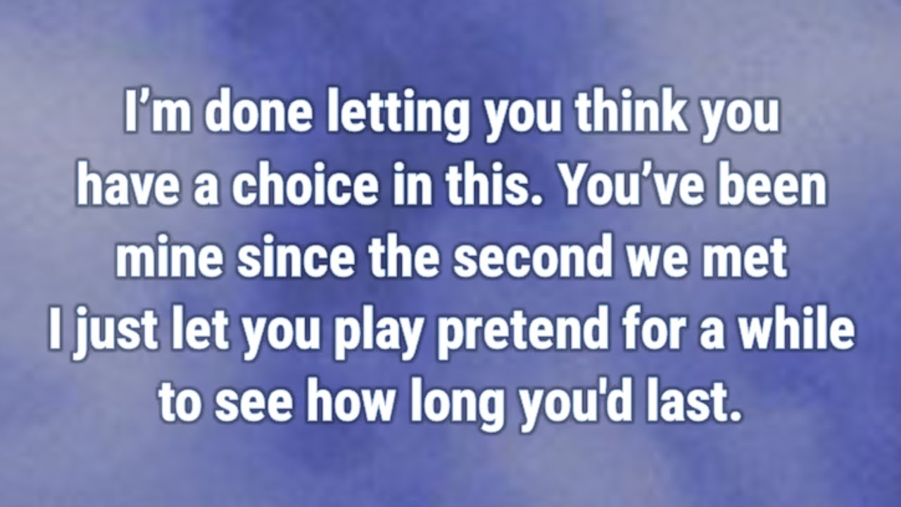 💟 I’m done letting you think you have a choice in this. You’ve been mine since the second we met...