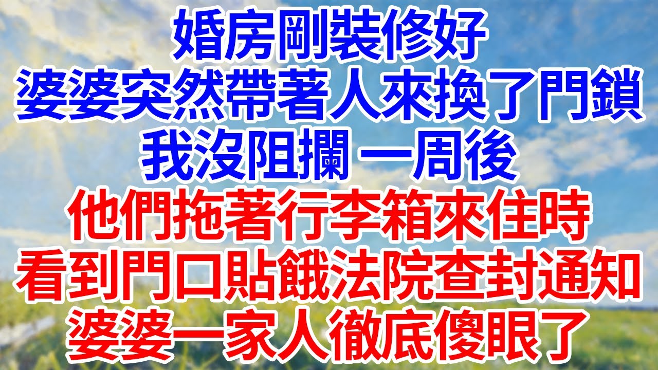 婚房剛裝修好！婆婆突然帶著人來換了門鎖！我沒阻攔 一周後！他們拖著行李箱來住時！看到門口貼餓法院查封通知！婆婆一家人徹底傻眼了！#幸福生活#為人處世#生活經驗#情感故事#婆媳故事