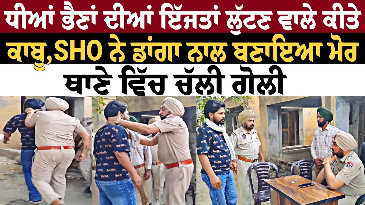 ਧੀਆਂ ਭੈਣਾਂ ਦੀਆਂ ਇੱਜਤਾਂ ਲੁੱਟਣ ਵਾਲੇ ਕੀਤੇ ਕਾਬੂ SHO ਨੇ ਡਾਂਗਾ ਨਾਲ ਬਣਾਇਆ ਮੋਰ ਥਾਣੇ ਵਿੱਚ ਚੱਲੀ ਗੋਲੀ