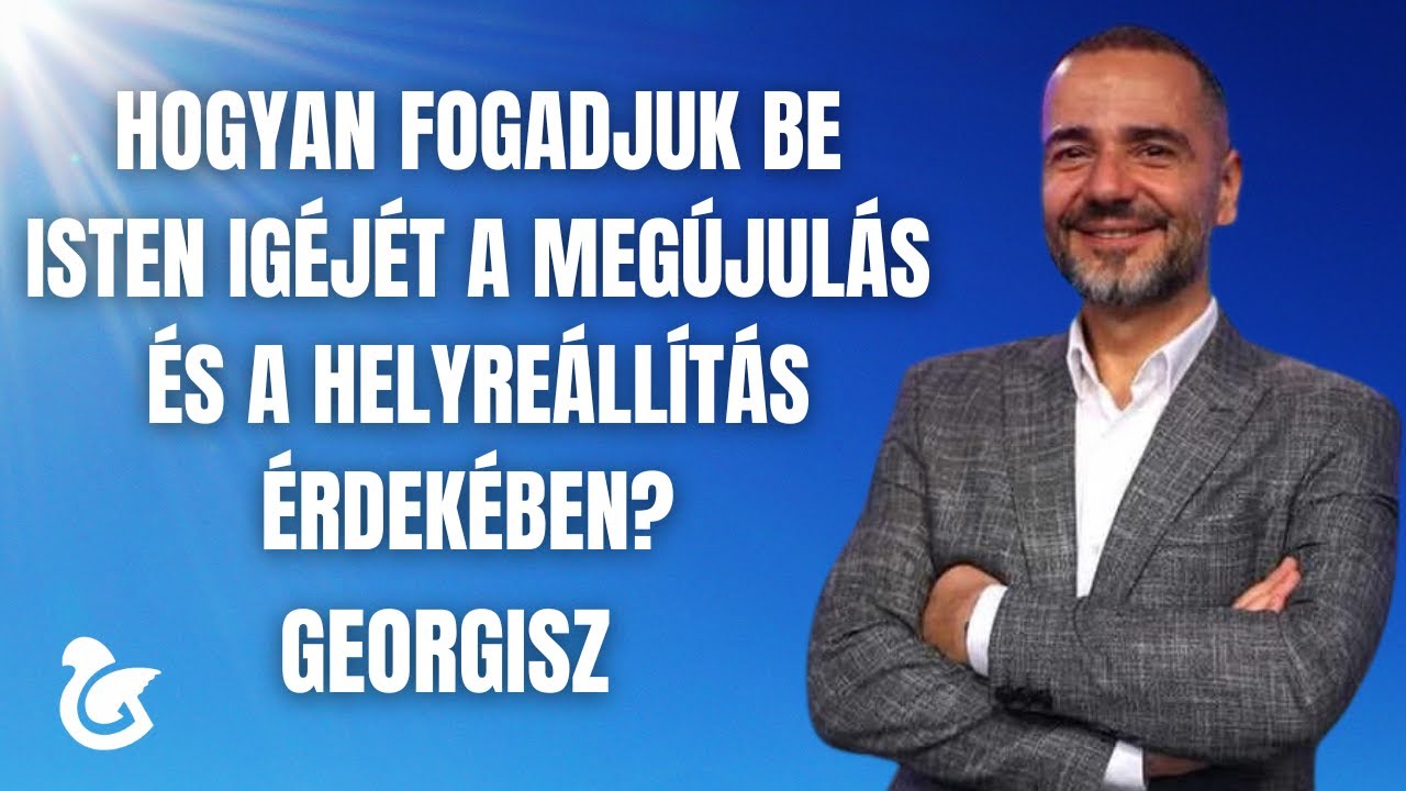 Georgisz: Hogyan fogadjuk be Isten Igéjét a megújulás és a helyreállítás érdekében? 25/03/23
