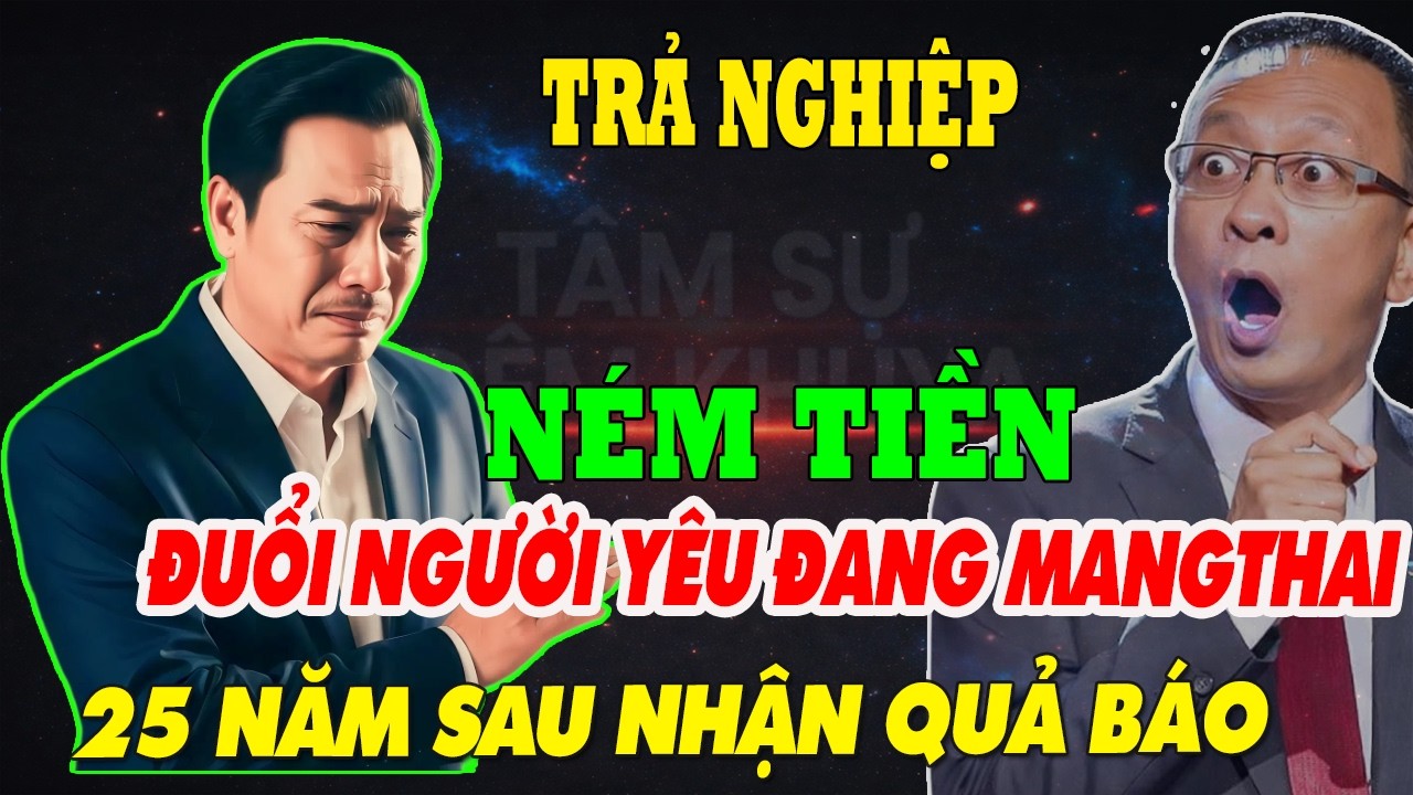 TÂM SỰ ĐÊM KHUYA : [ TRẢ NGHIỆP ] NÉM TIỀN , ĐUỔI NGƯỜI YÊU ĐANG MANG THAI , 25 NĂM SAU NHẬN QUẢ BÁO