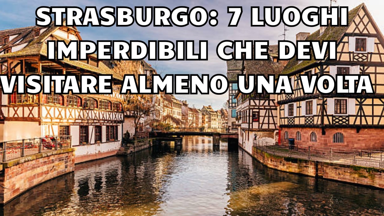 Strasburgo: 7 luoghi imperdibili che devi visitare almeno una volta