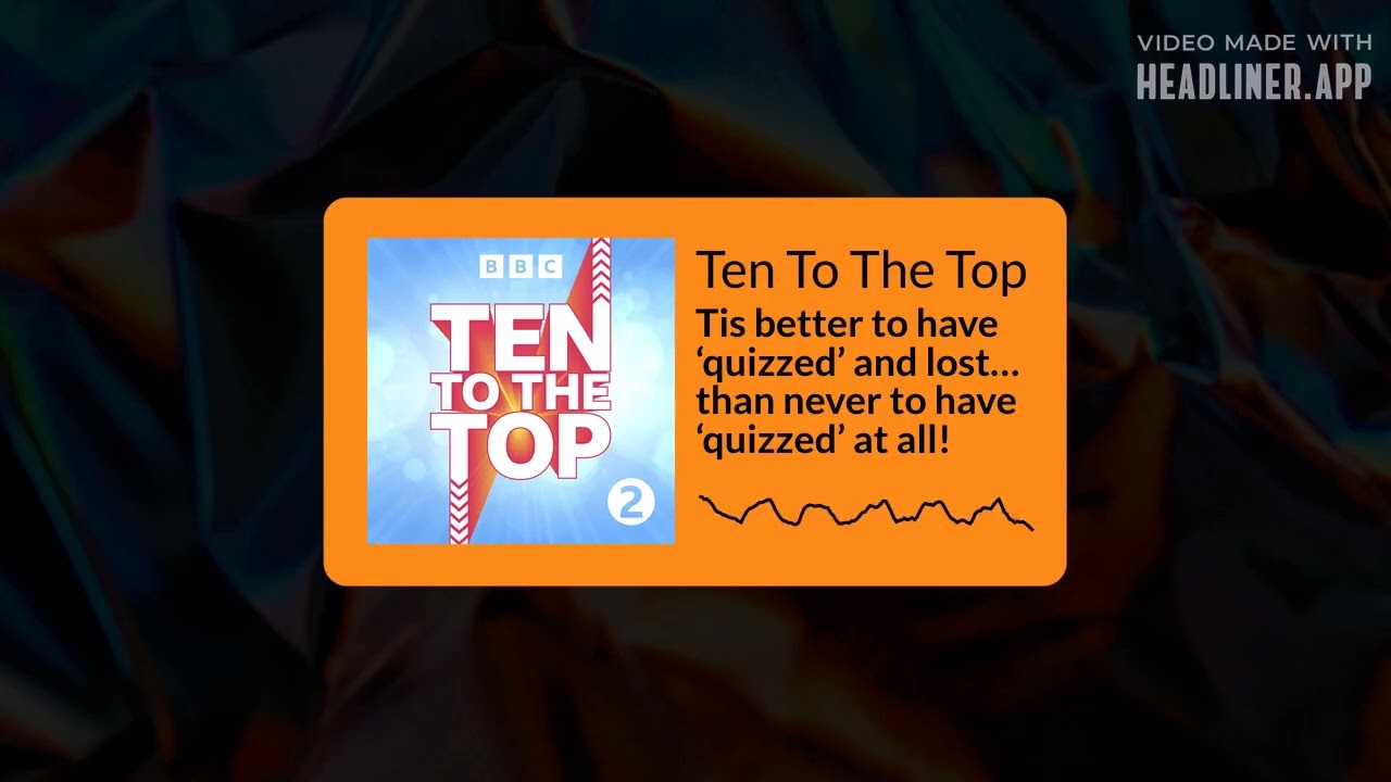 Ten To The Top - Tis better to have ‘quizzed’ and lost…than never to have ‘quizzed’ at all!