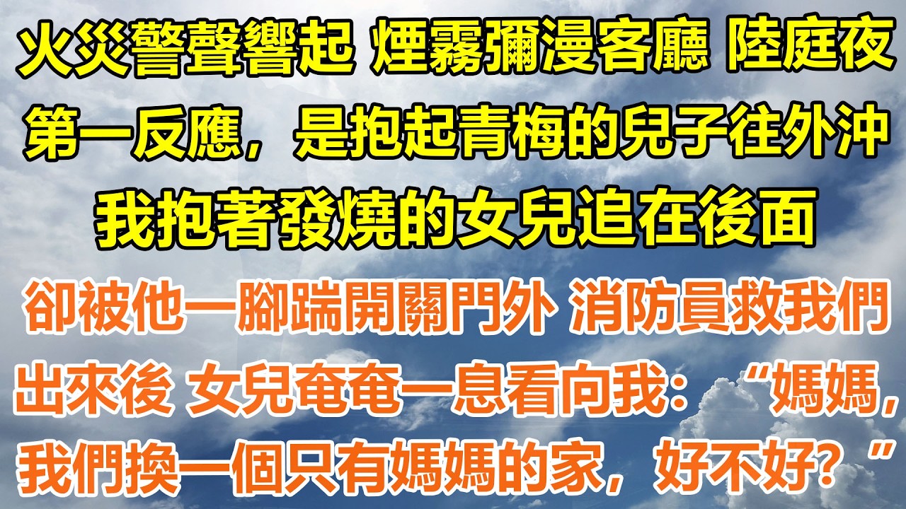 （完結爽文）火災警聲響起，煙霧彌漫客廳 陸庭夜第一反應，是抱起青梅的兒子往外沖。我抱著發燒的女兒追在後面，卻被他一腳踹開關門外 消防員救我們出來後，女兒看向我，媽媽，我們換一個只有媽媽的家，好不好？