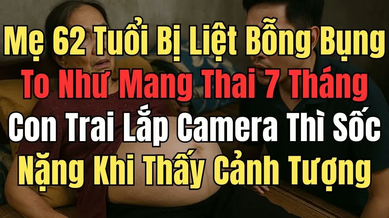 Không ai ngờ mẹ 62 tuổi bị liệt bỗng nhiên bụng to như mang thai 7 tháng, con trai lắp camera rồi