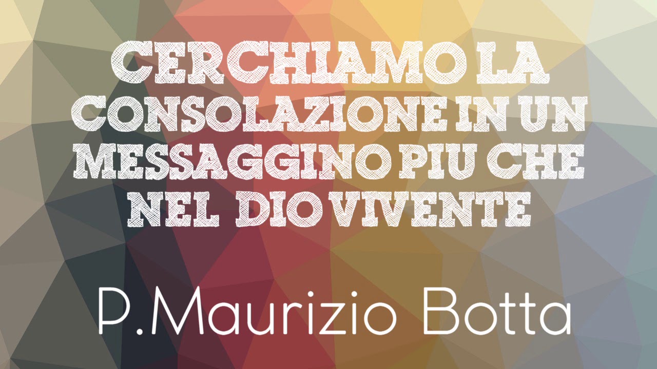 P. Maurizio Botta - Cerchiamo la consolazione in un messaggino più che nel Dio vivente