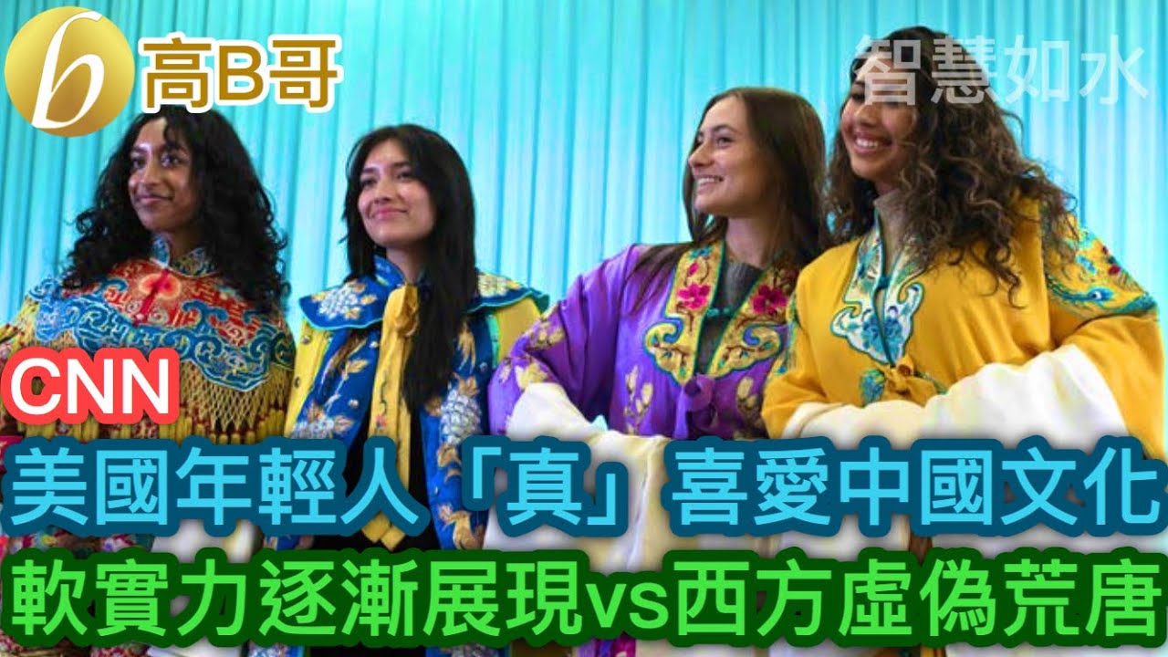 CNN 美國年輕人「真」喜愛中國文化 軟實力逐漸展現vs西方虛偽荒唐［智慧如水 – 高B哥 GBG］