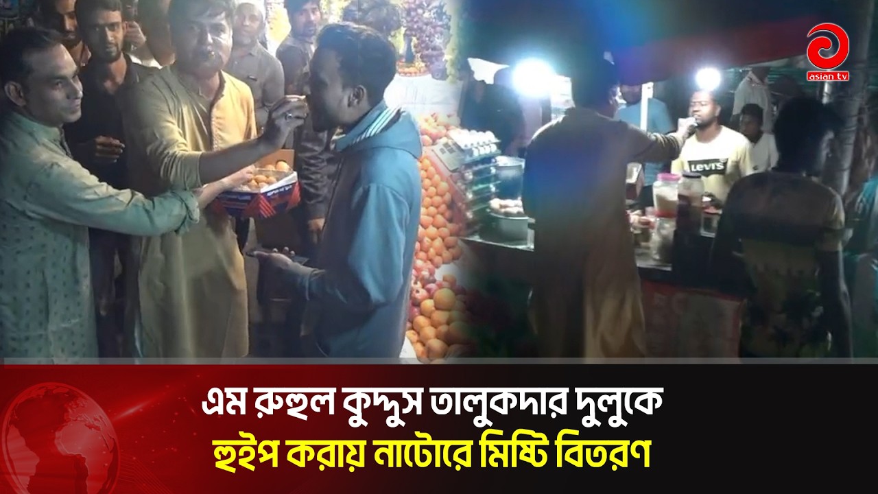 এম রুহুল কুদ্দুস তালুকদার দুলুকে হুইপ করায় নাটোরে মিষ্টি বিতরণ | Asian TV