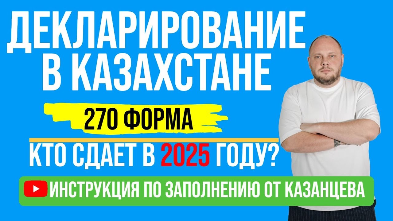 Декларирование в Казахстане. 270 форма. Кто сдает в 2025 году? Инструкция по заполнению от Казанцева