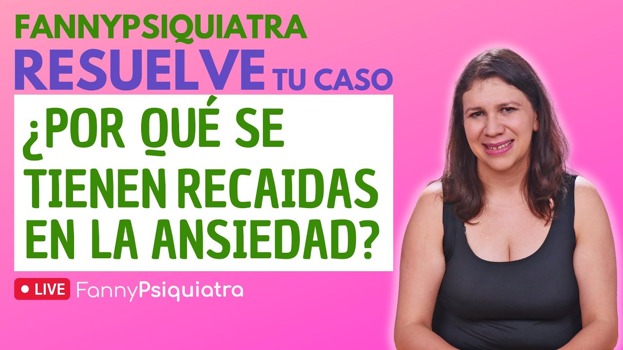 FANNY PSIQUIATRA RESUELVE TU CASO / ¿POR QÚE SE TIENEN RECAIDAS EN LA ANSIEDAD?