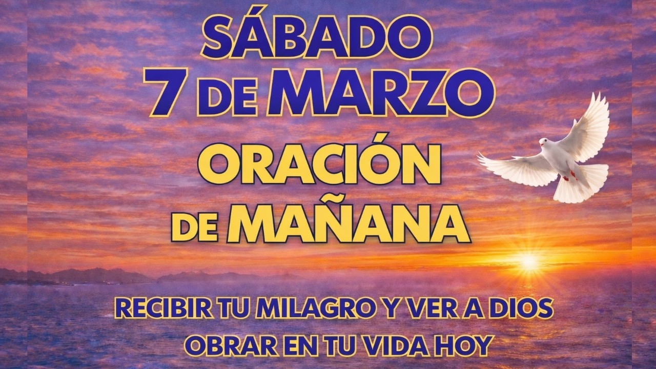 “Oración de la Mañana para Hoy | Sábado 7 de Marzo de 2026 | Recibe Tu Milagro y Verás a Dios Obrar”