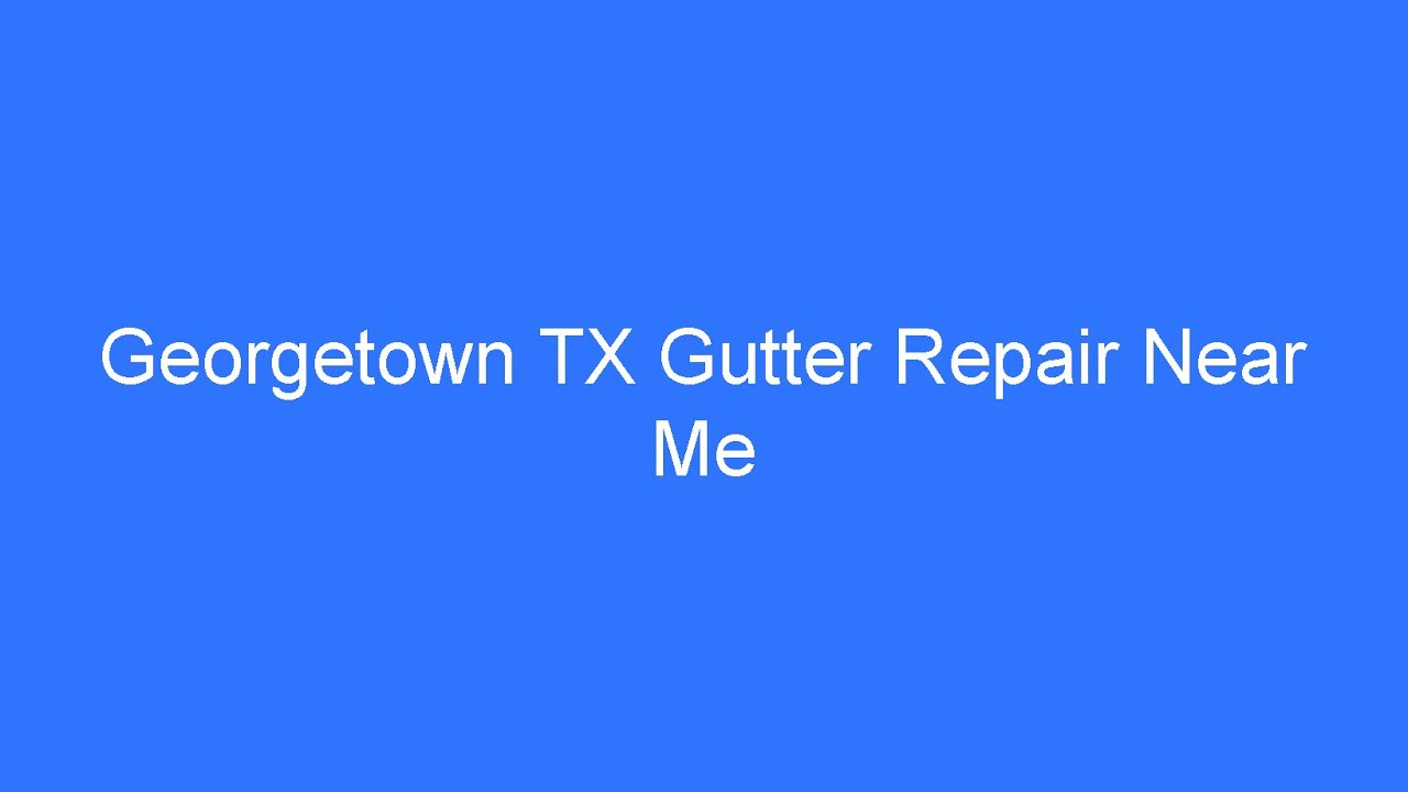 Georgetown TX Gutter Repair Near Me - Reliable Gutter Repair Company Near Me Georgetown Texas