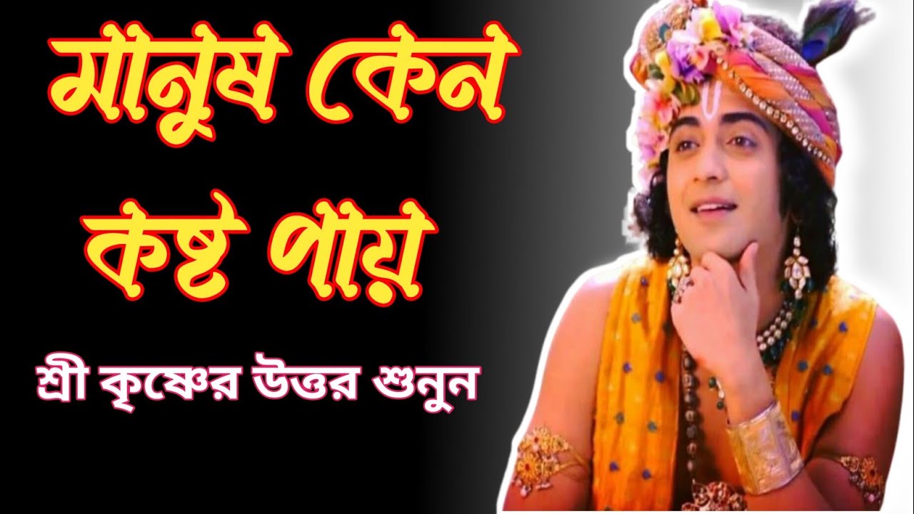 মানুষ কেন কষ্ট পায়? শ্রী কৃষ্ণের উত্তর। Bengali Motivation video ll Gita shree Krishna Kotha 