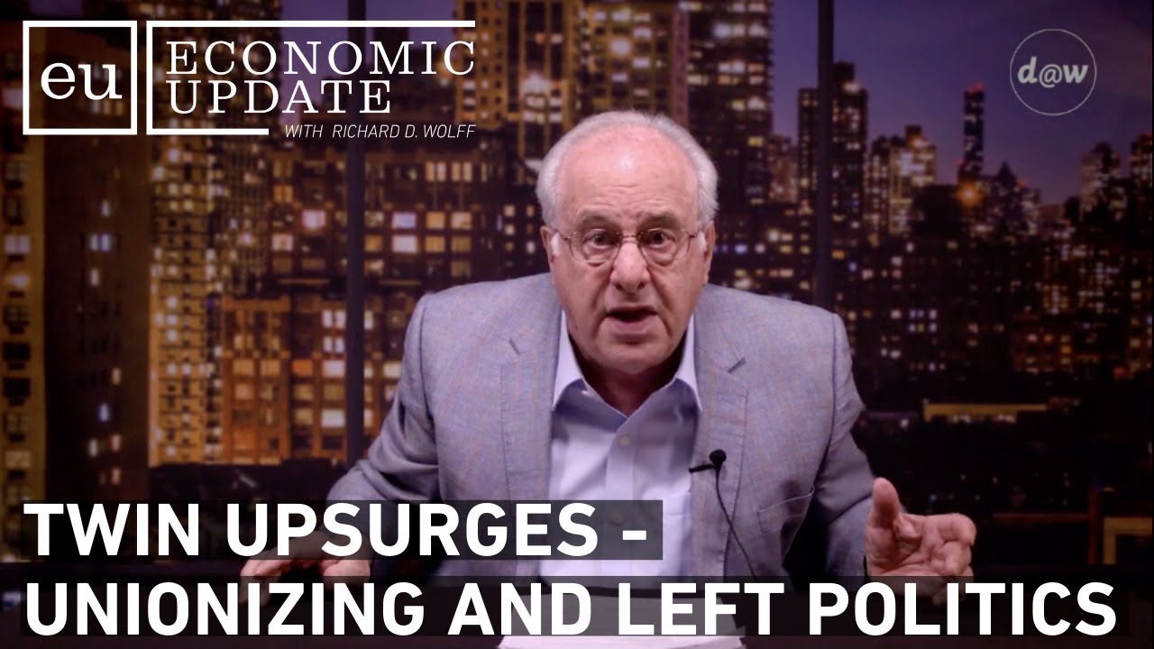 Economic Update: Twin Upsurges - Unionizing and Left Politics