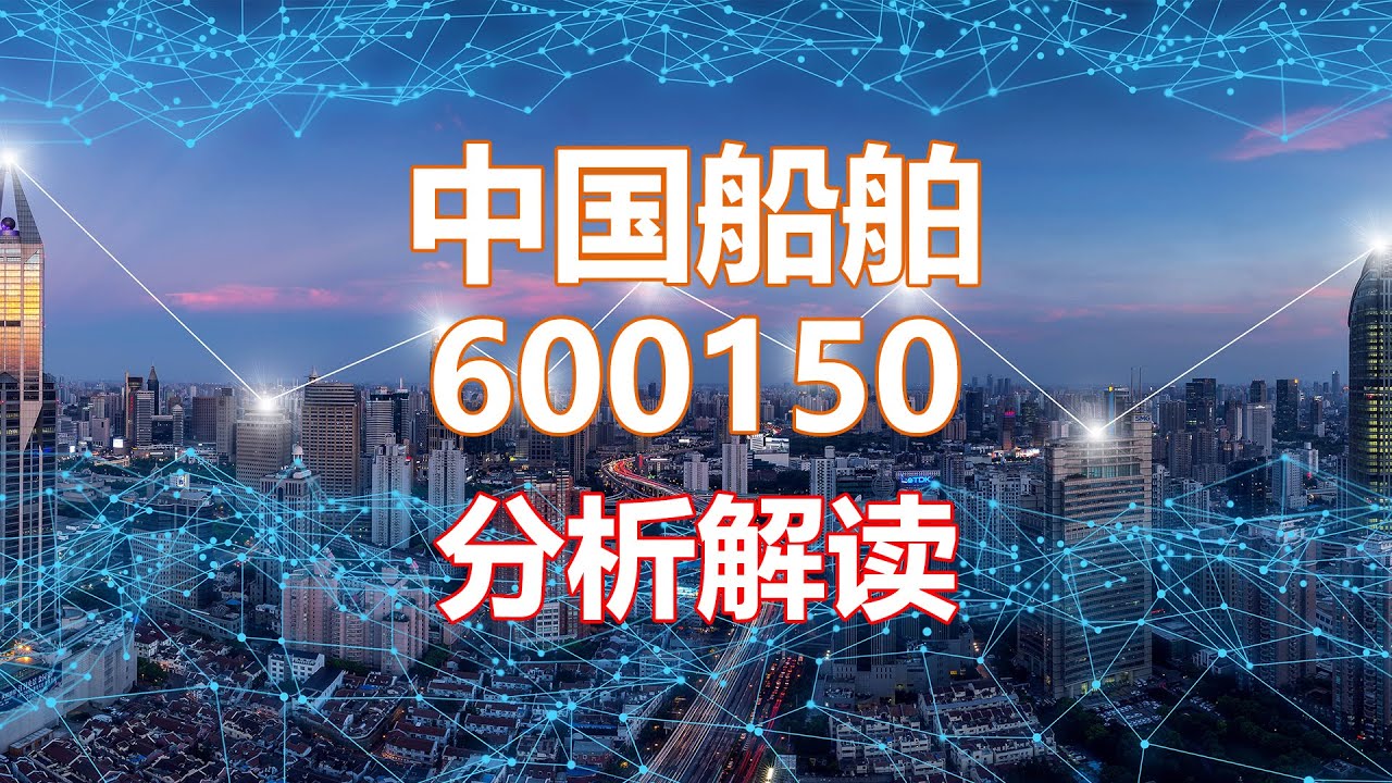 解读分析一家公司 中国船舶600150 HankView
