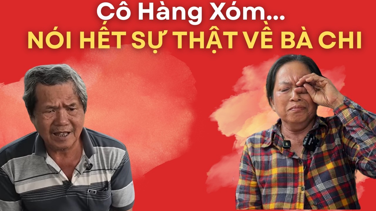 CÔ HÀNG XÓM NÓI HẾT SỰ THẬT VỀ CON NGƯỜI BÀ CHI