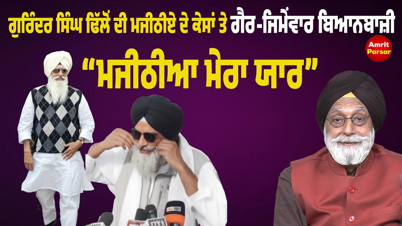 ਗੁਰਿੰਦਰ ਸਿੰਘ ਢਿੱਲੋਂ ਦੀ ਮਜੀਠੀਏ ਦੇ ਦੋਵਾਂ ਕੇਸਾਂ ਤੇ ਗੈਰ-ਜਿਮੇਂਵਾਰ ਬਿਆਨਬਾਜ਼ੀ