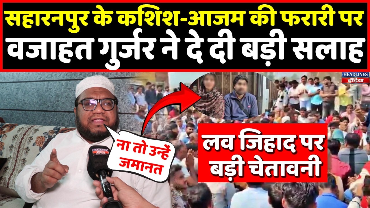 Wajahat Gurjar ने Saharanpur के कशिश-आजम वाले केस पर दिया बड़ा बयान । Headlines India