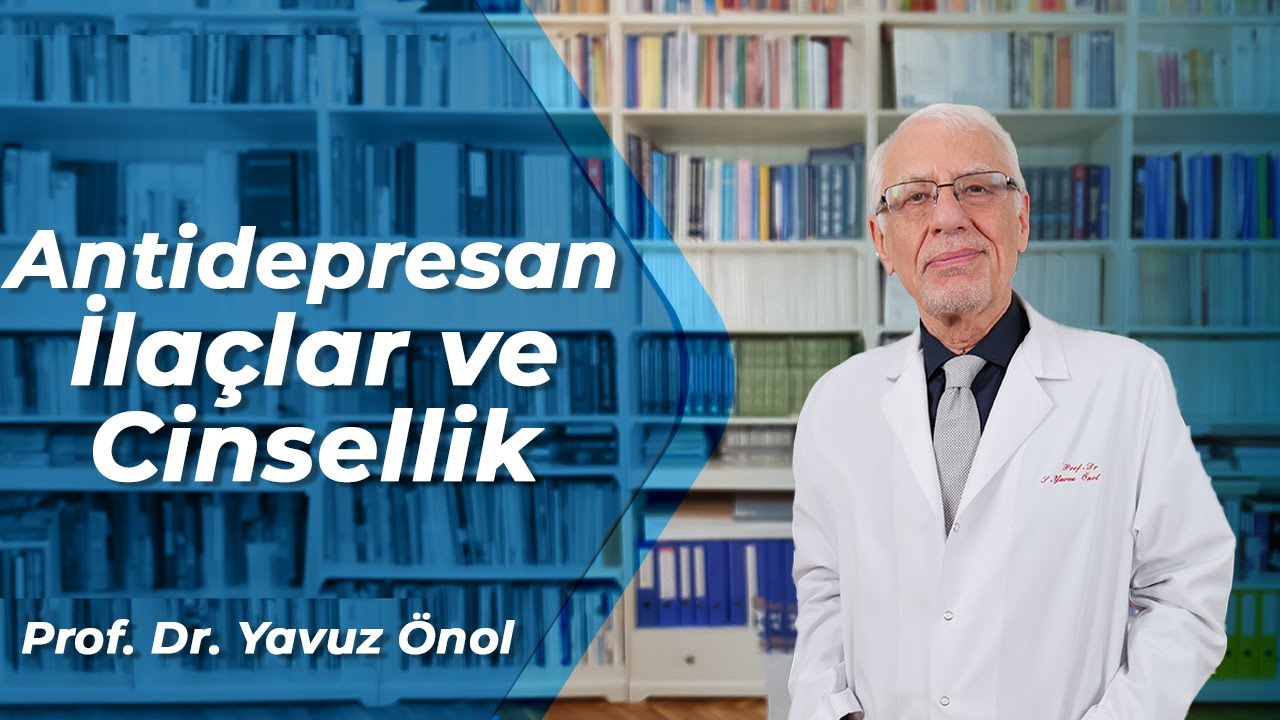 Antidepresan İlaçlarların Kullanımı Cinselliğe Etkisi var mı? Prof. Dr. Yavuz Önol