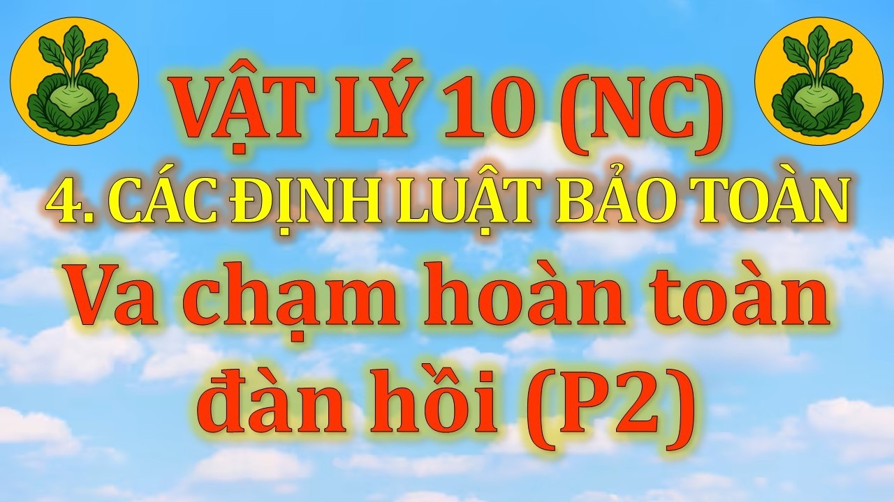 Vật Lý 10 - Nâng cao - 4. Các định luật bảo toàn - CĐ4 - Dạng 1. Va chạm hoàn toàn đàn hồi (P2)