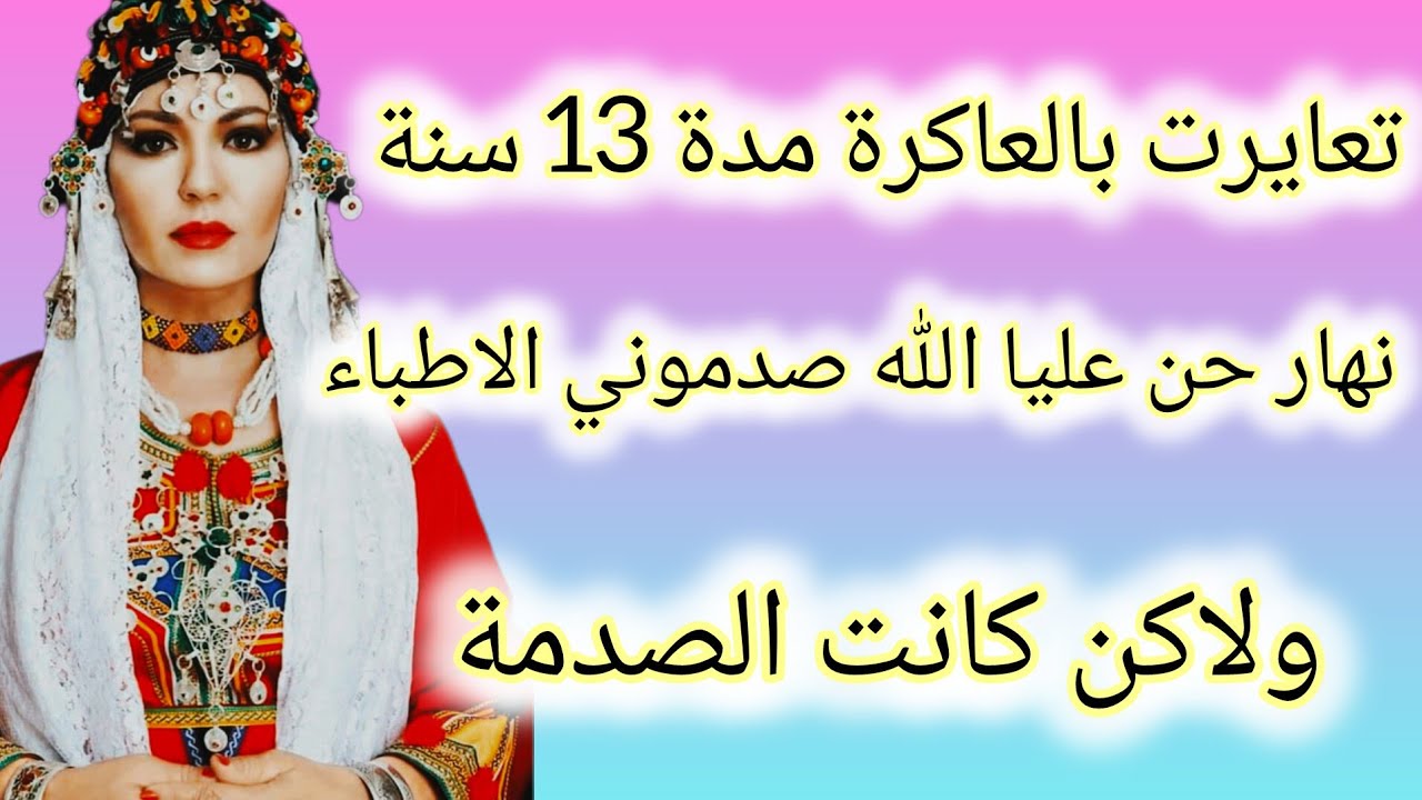 تعايرت بالعاكرة سنوات نهار حن عليا الله صدموني الاطباء بكلامهم ولاكن كانت الصدمة....