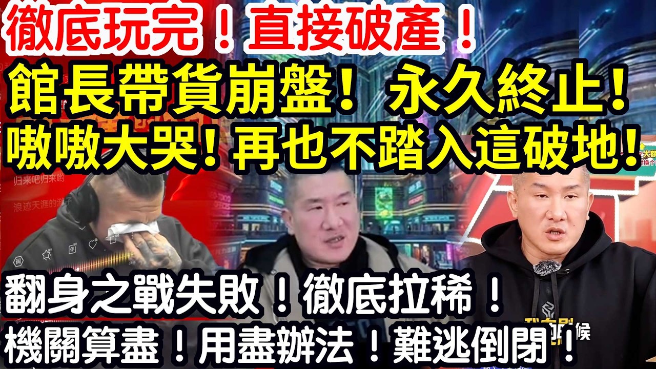徹底玩完！直接破產！館長帶貨崩盤！永久終止！嗷嗷大哭！再也不踏入這破地！翻身之戰失敗！徹底拉稀！機關算盡！用盡辦法！難逃倒閉！