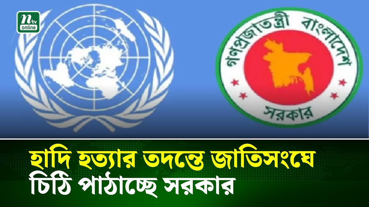 হাদি হ/ত্যার তদন্তে জাতিসংঘে চিঠি পাঠাচ্ছে সরকার | NTV News