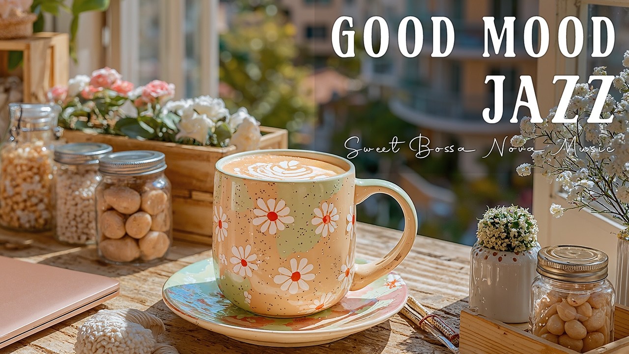 Good Mood Jazz ☕🌸 Sweet Bossa Nova & Spring Jazz Coffee Music for Energy the Day