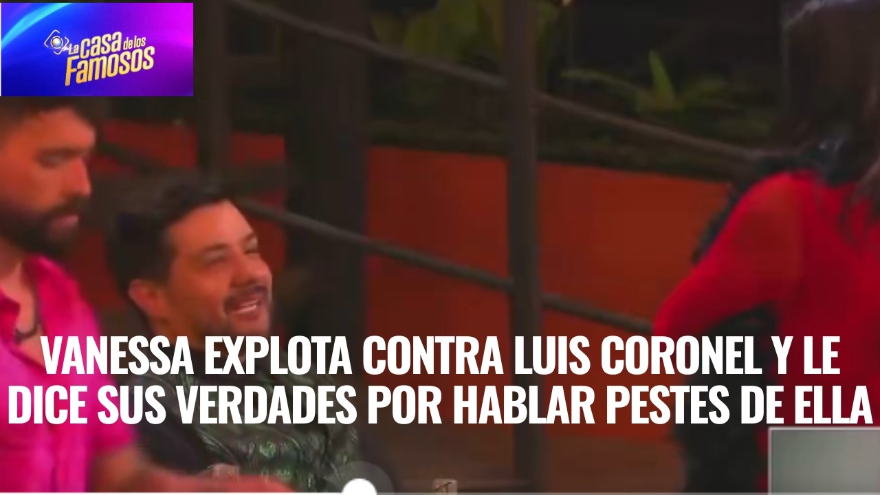 VANESSA EXPLOTA CONTRA LUIS CORONEL Y LE DICE SUS VERDADES POR HABLAR PESTES DE ELLA EN LCDLF 6