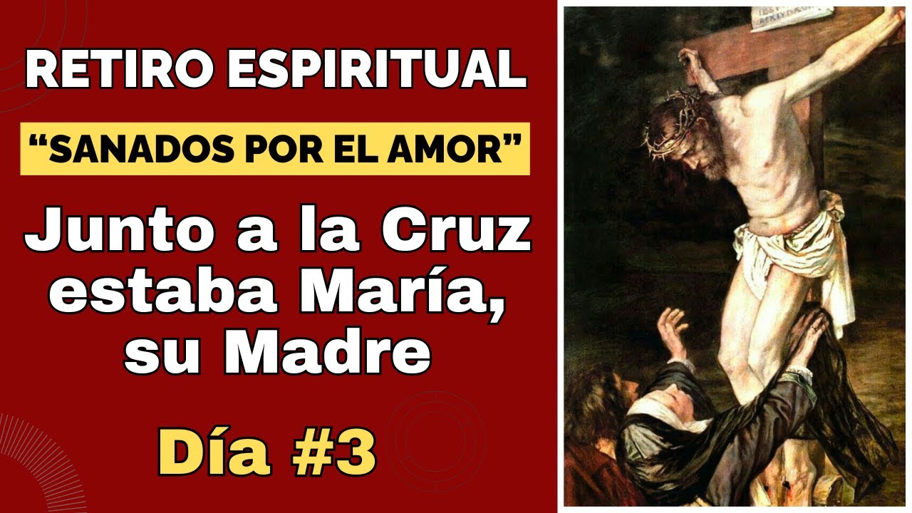Retiro Espiritual | Junto a la Cruz estaba Mar&iacute;a, su madre | D&iacute;a 3/3 | Sanados  por el amor