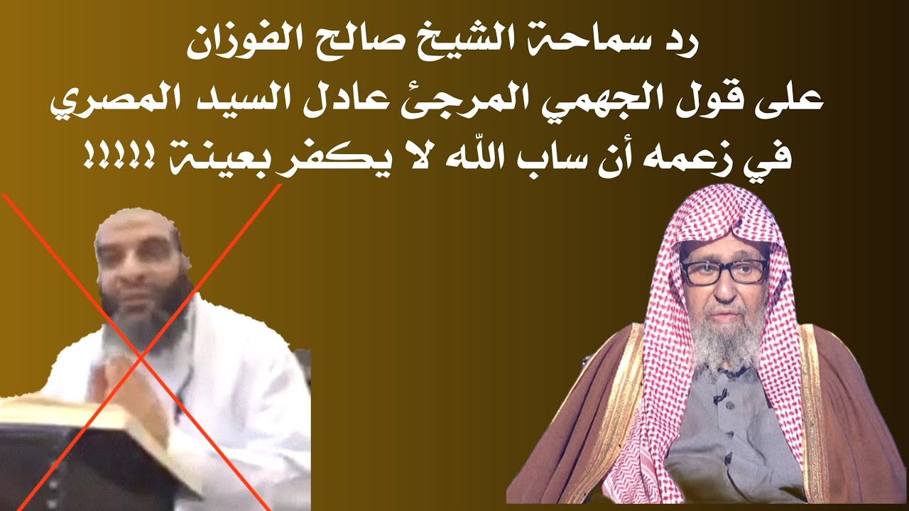 رد سماحة الشيخ صالح الفوزان على قول الجهمي المرجئ عادل السيد المصري في زعمه أن ساب الله لا يكفر بعين