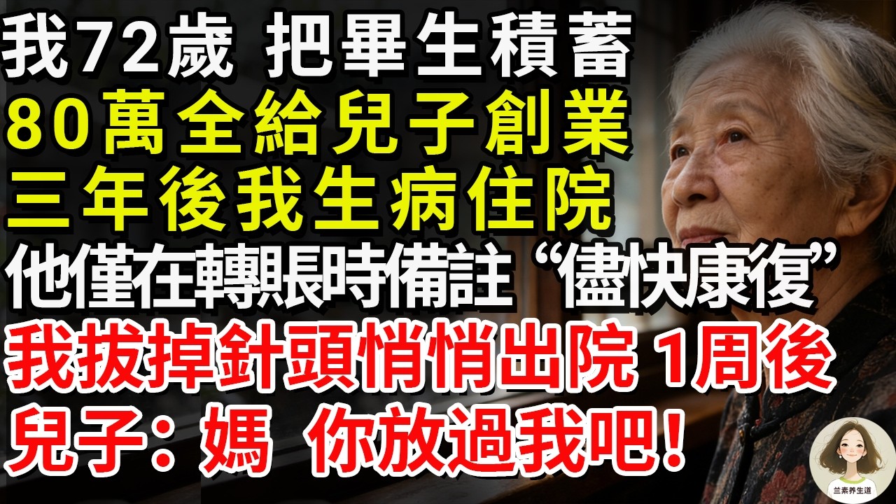 我72歲，把畢生積蓄80萬全給兒子創業，三年後我生病住院，他僅在轉賬時備註“儘快康復”，我拔掉針頭悄悄出院，1周後兒子：媽，你放過我吧！#兰素养生道#康養人生道#上了年紀該明白的事 #養老