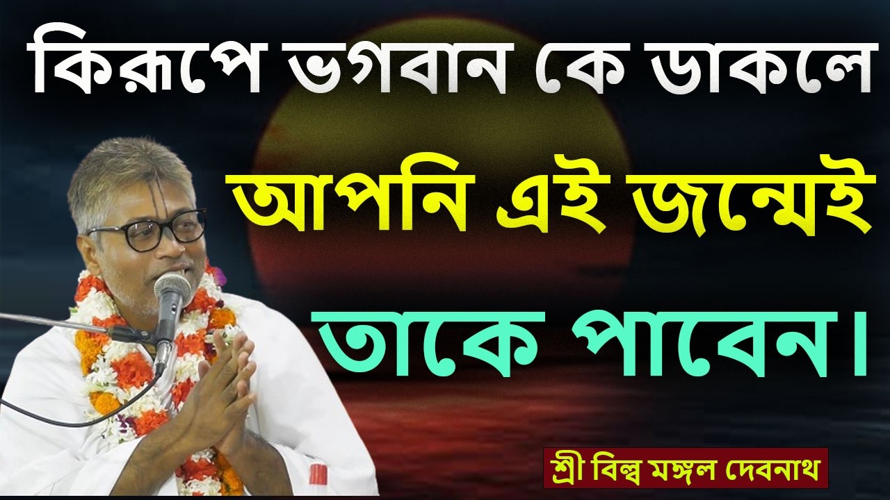 কিরূপে ভগবান কে ডাকলে আপনি এই জন্মেই তাকে পাবেন।শ্রী বিল্লমঙ্গল দেবনাথ বাবাজি ।