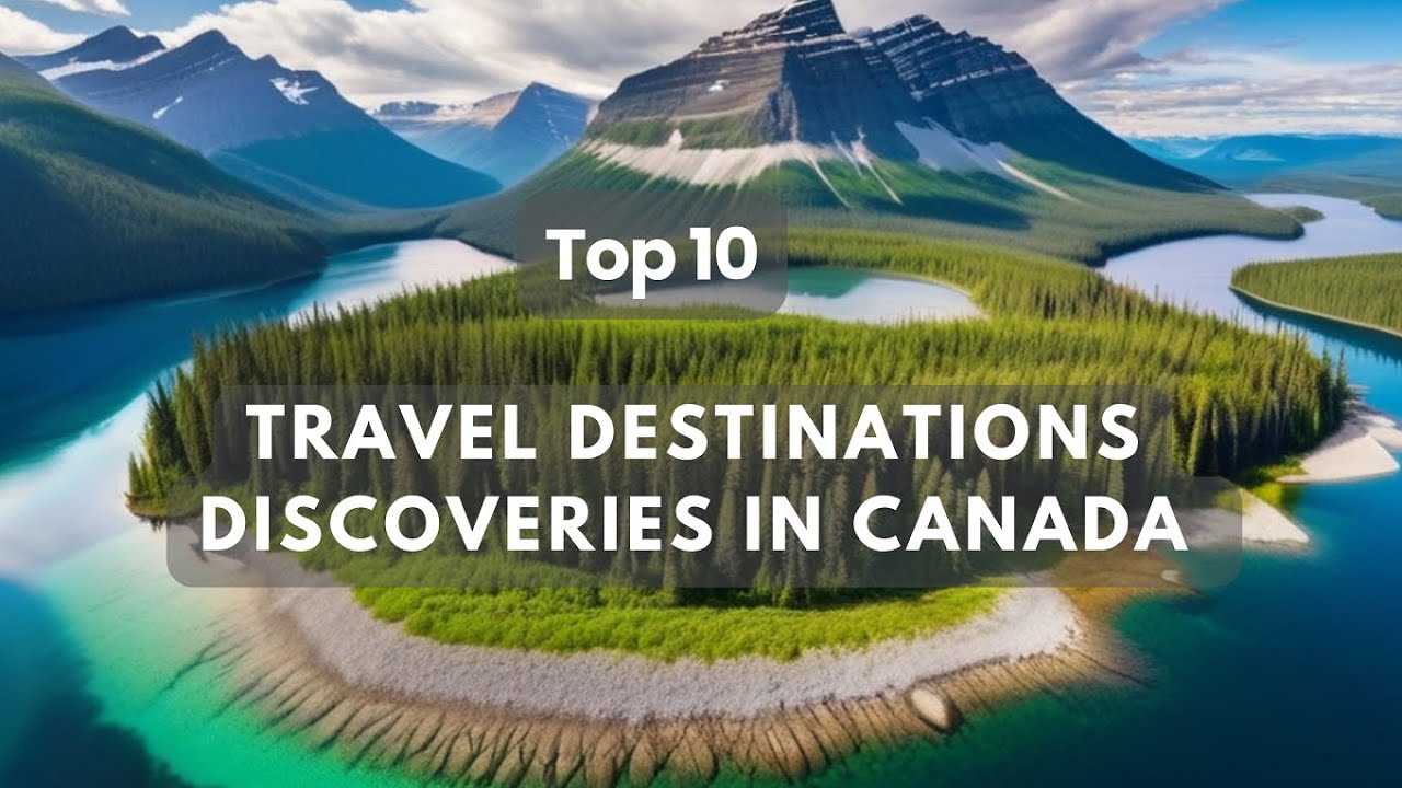 Canada Top 10  Amazing Travel Destinations Discoveries To Visit